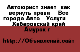 Автоюрист знает, как вернуть права. - Все города Авто » Услуги   . Хабаровский край,Амурск г.